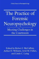The Practice of Forensic Neuropsychology: Meeting Challenges in the Courtroom (Critical Issues in Neuropsychology)